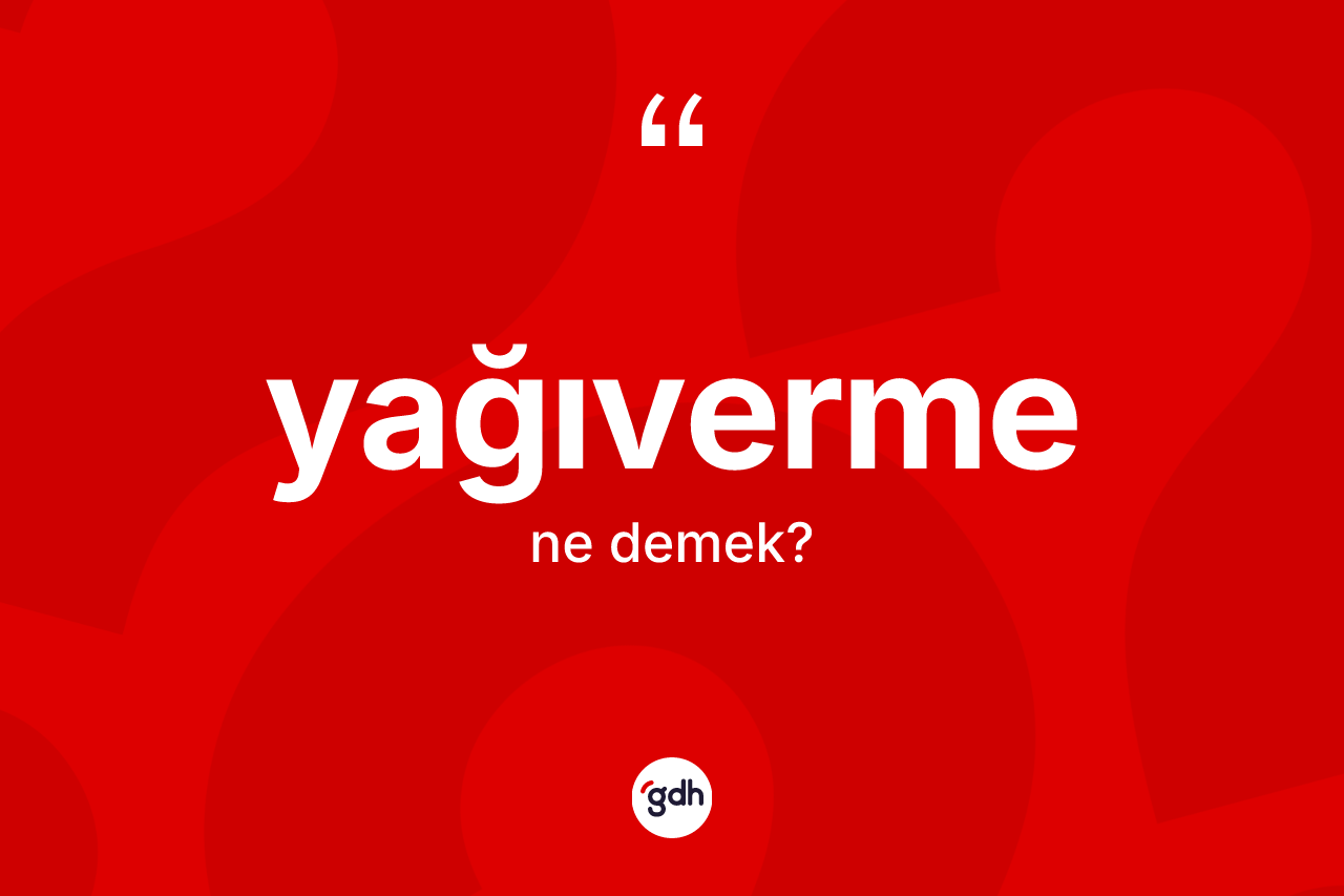 Yağıverme kelimesinin anlamı nedir? Yağıvermenin TDK'ya göre anlamı nedir?