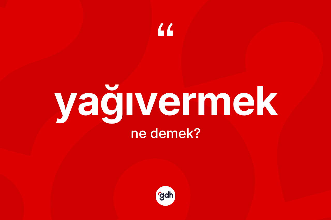 Yağıvermek kelimesinin anlamı nedir? Yağıvermek kelimesinin TDK anlamı nedir?