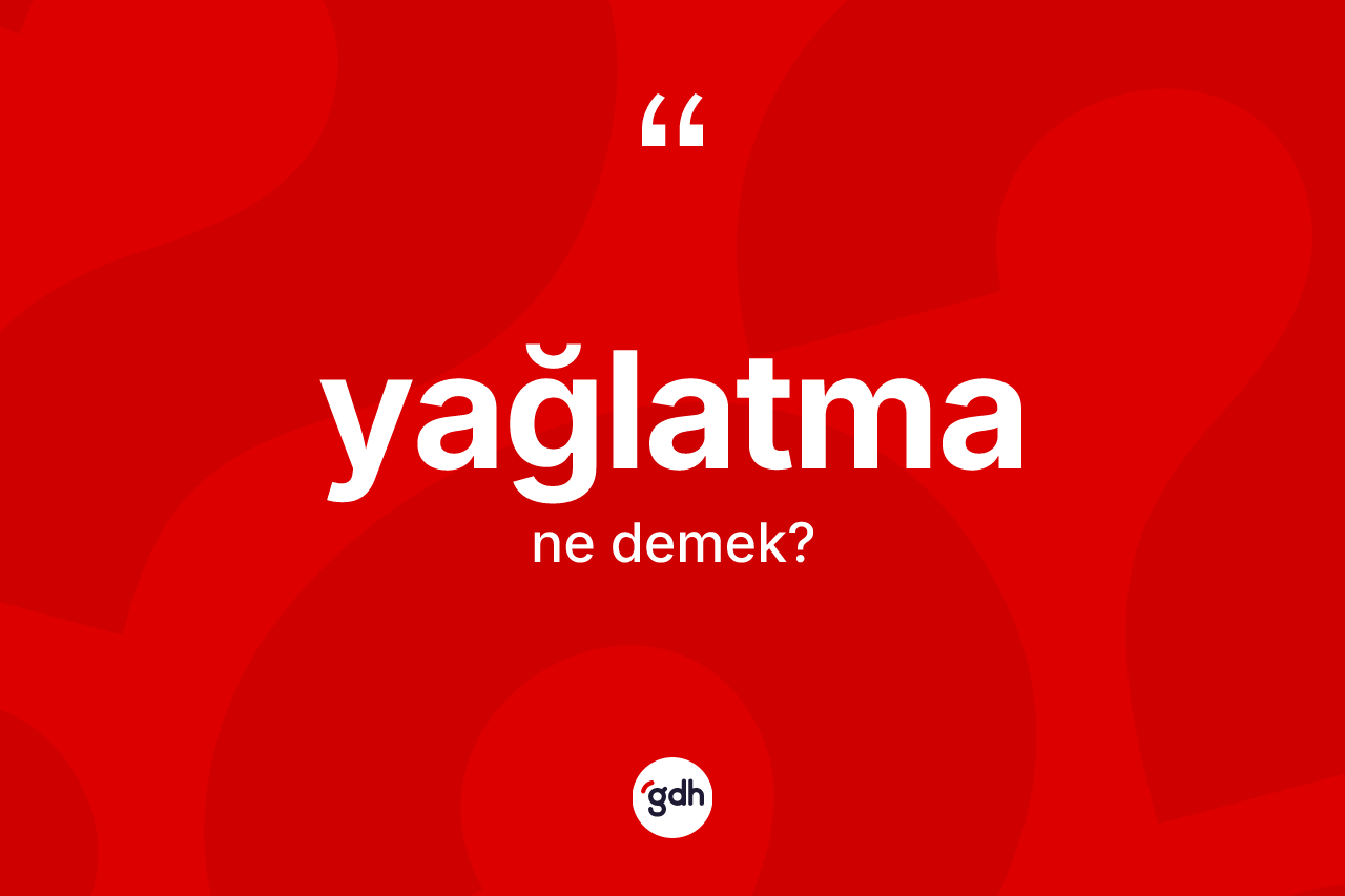 Yağlatma kelimesinin tanımı nedir? Yağlatmanın sözlükteki anlamı nedir?