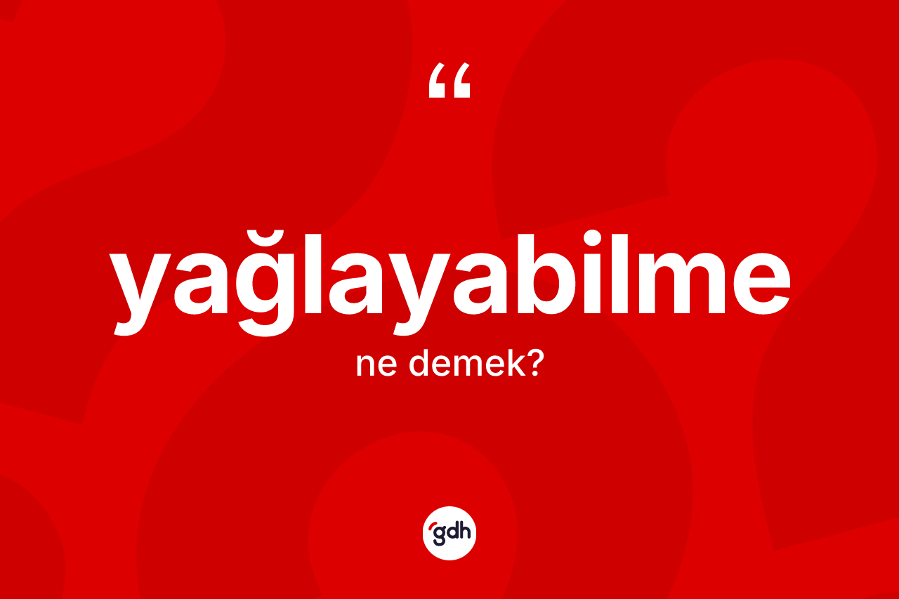 Yağlayabilme kelimesinin sözlükteki tanımı nedir? Yağlayabilmenin TDK'ya göre anlamı nedir?