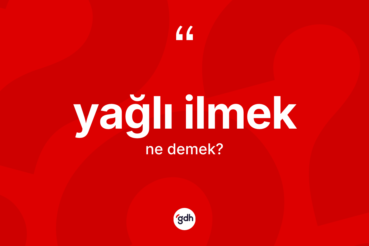 Yağlı ilmek kelimesinin tanımı nedir? Yağlı ilmeğin kısaca tanımı nedir?