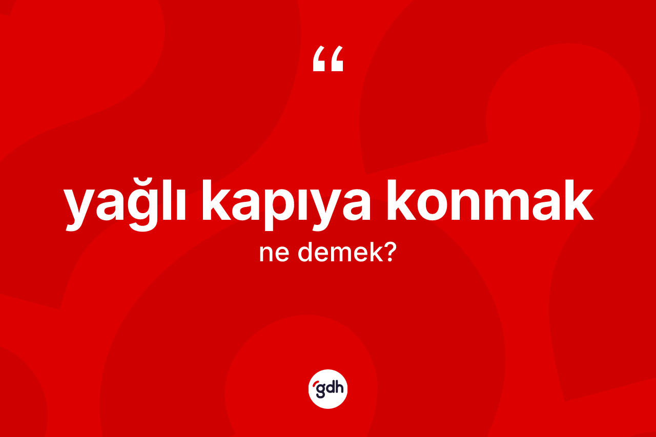 Yağlı kapıya konmak sözü neyi anlatır? Yağlı kapıya konmak ifadesinin sözlük anlamı nedir?