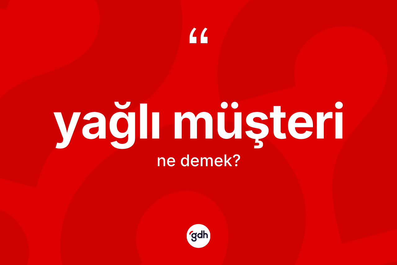 Yağlı müşteri kelimesi ne anlama gelir? Yağlı müşteri kelimesinin özellikleri nelerdir?