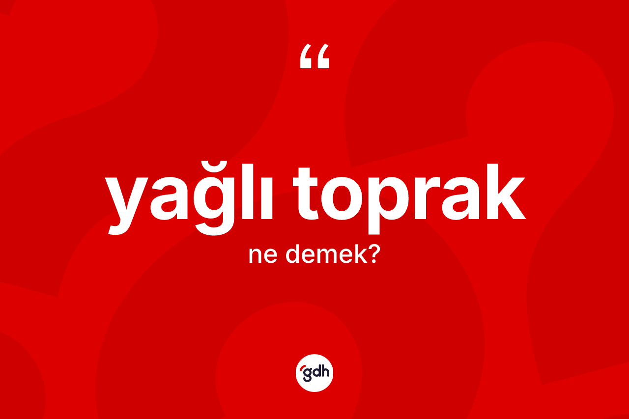 Yağlı toprak kelimesi ne anlama gelir? Yağlı toprağın TDK'ya göre anlamı nedir?