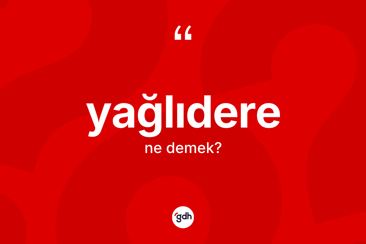 Yağlıdere kelimesinin sözlükteki tanımı nedir? Yağlıdere kelimesinin özellikleri nelerdir?