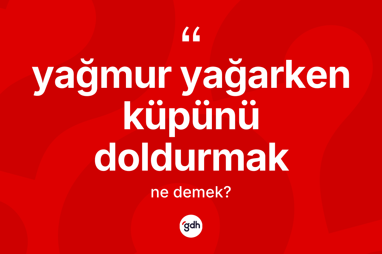 Yağmur yağarken küpünü doldurmak ifadesinin sözlükteki anlamı nedir? Yağmur yağarken küpünü doldurmak ifadesi hangi durumlarda kullanılır