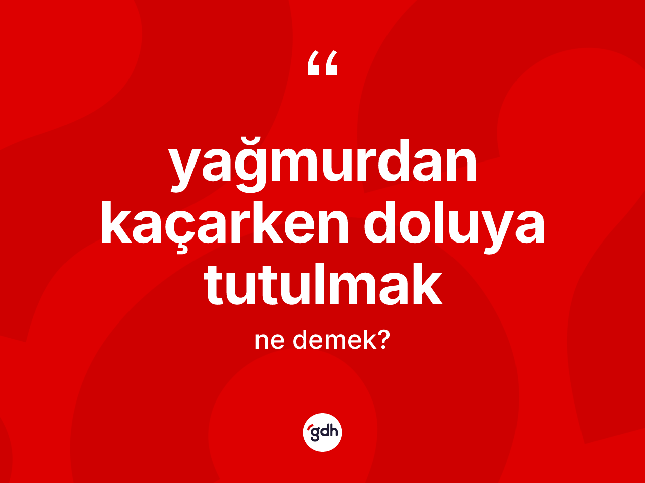 Yağmurdan kaçarken doluya tutulmak sözü nedir? Yağmurdan kaçarken doluya tutulmak ifadesinin TDK anlamı nedir?