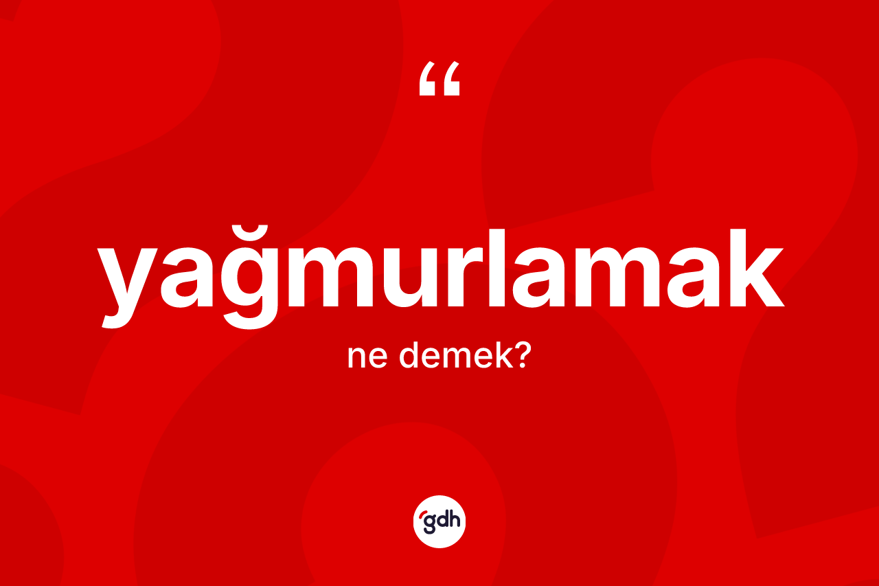 Yağmurlamak kelimesinin tanımı nedir? Yağmurlamağın TDK'ya göre anlamı nedir?