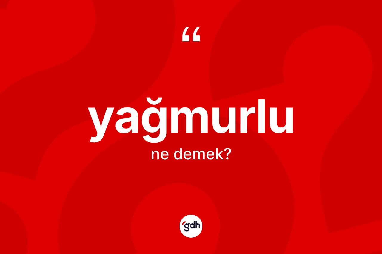 Yağmurlu kelimesinin sözlükteki tanımı nedir? Yağmurlunun sözlükteki anlamı nedir?
