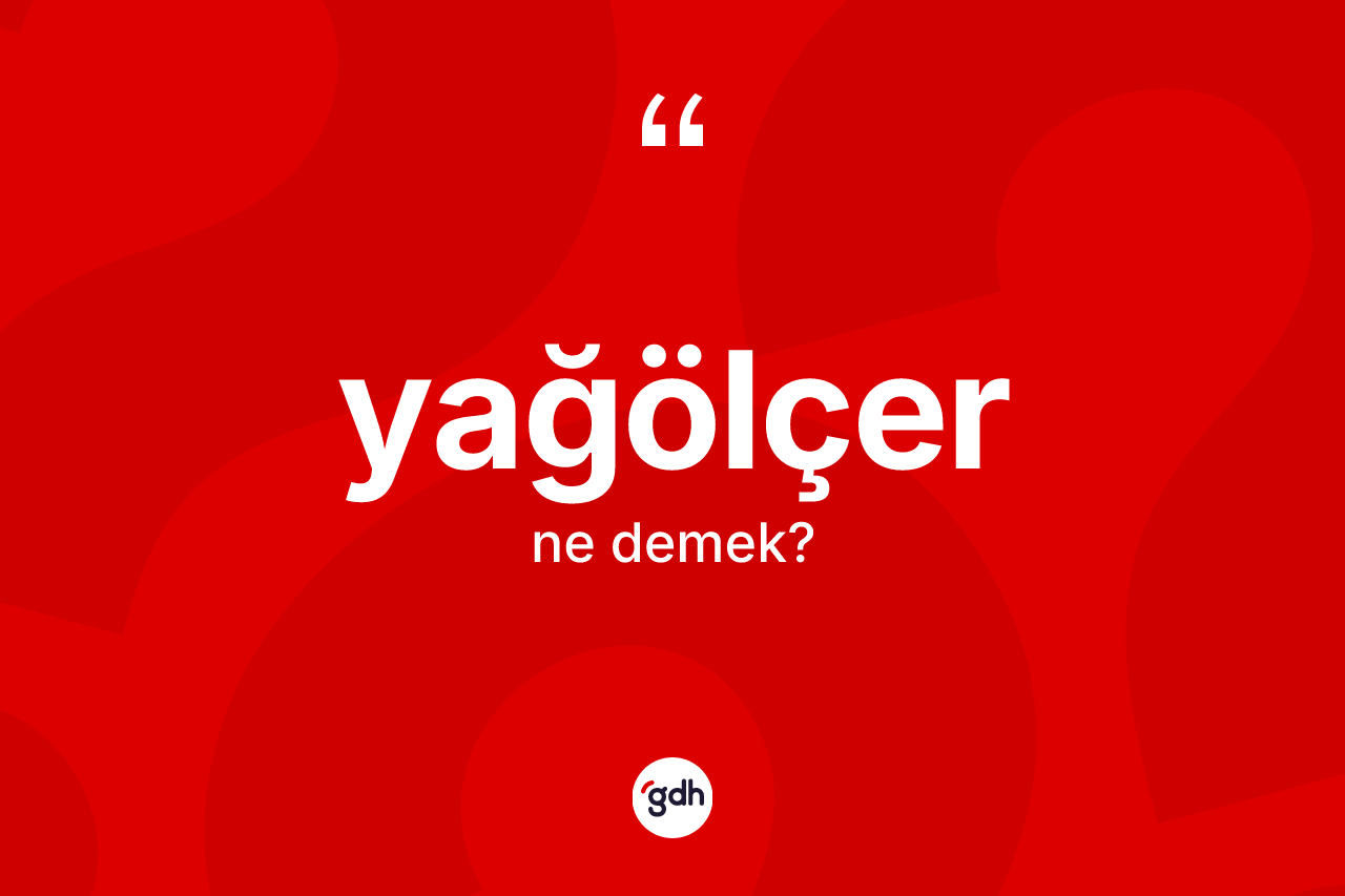 Yağölçer kelimesinin sözlükteki tanımı nedir? Yağölçerin TDK'ya göre anlamı nedir?