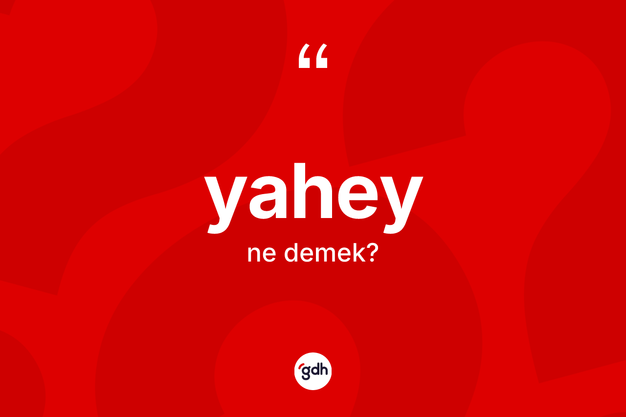 Yahey kelimesinin sözlükteki tanımı nedir? Yaheyin sözlükteki anlamı nedir?