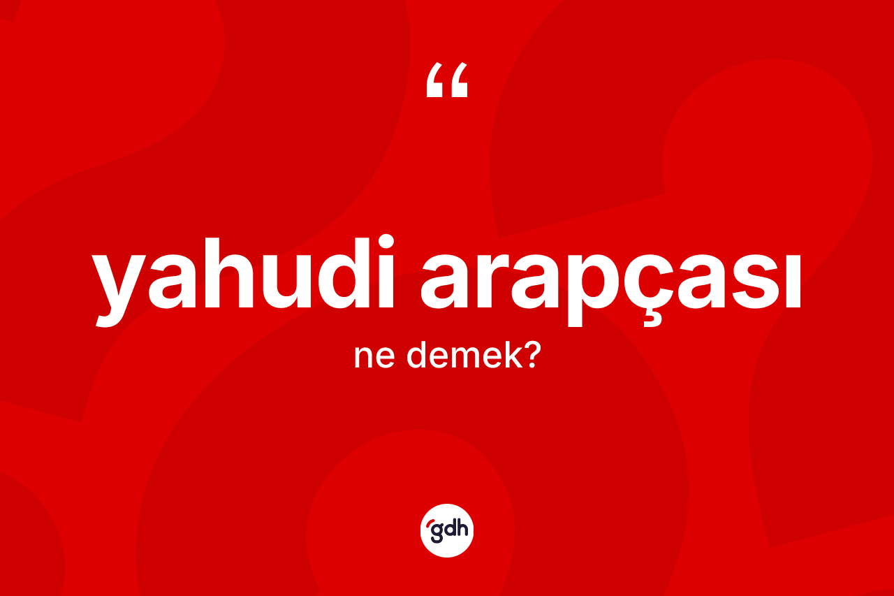 Yahudi Arapçası kelimesinin anlamı nedir? Yahudi Arapçası kelimesinin TDK anlamı nedir?