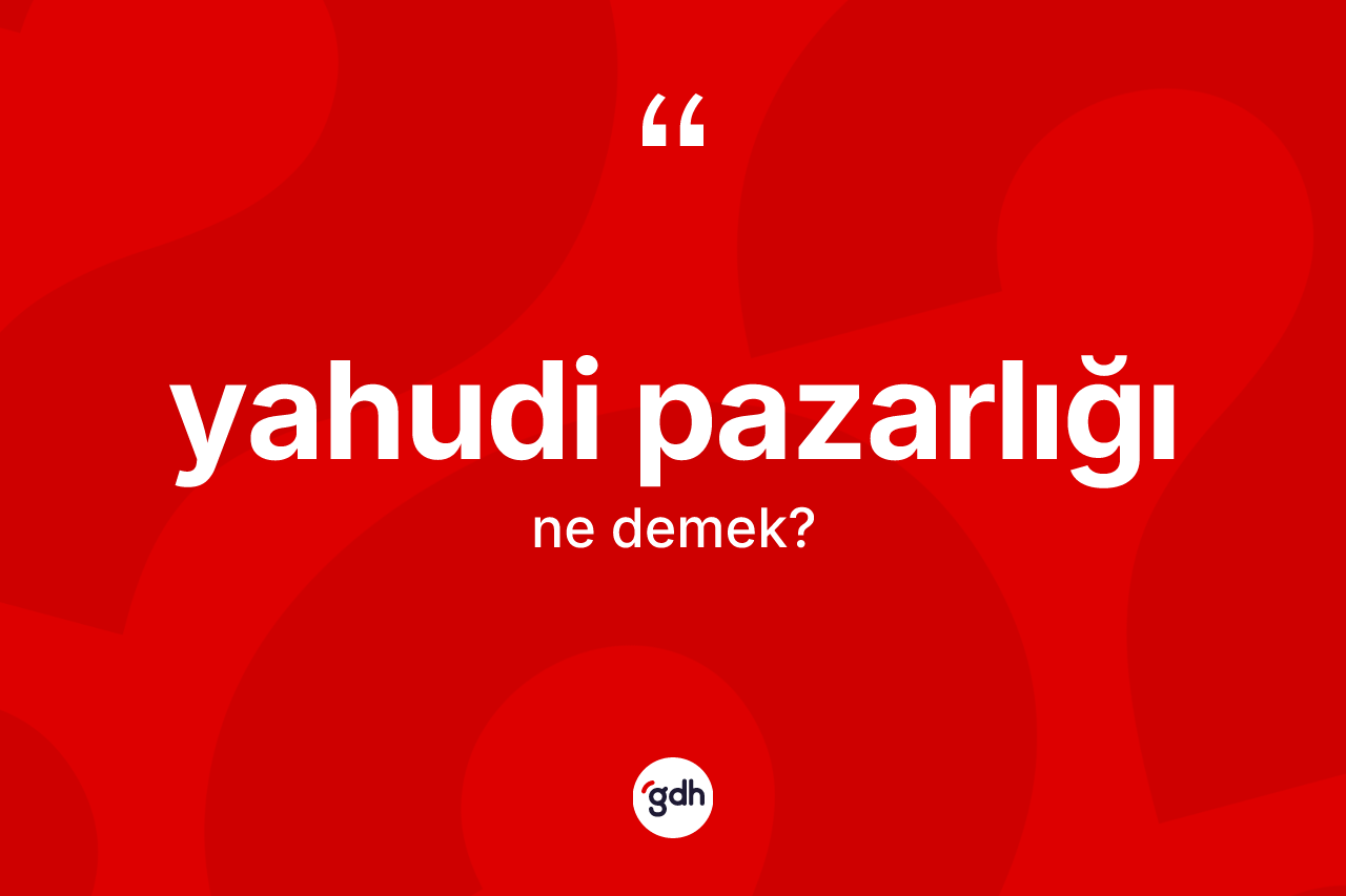 Yahudi pazarlığı kelimesi ne demek? Yahudi pazarlığının kısaca tanımı nedir?
