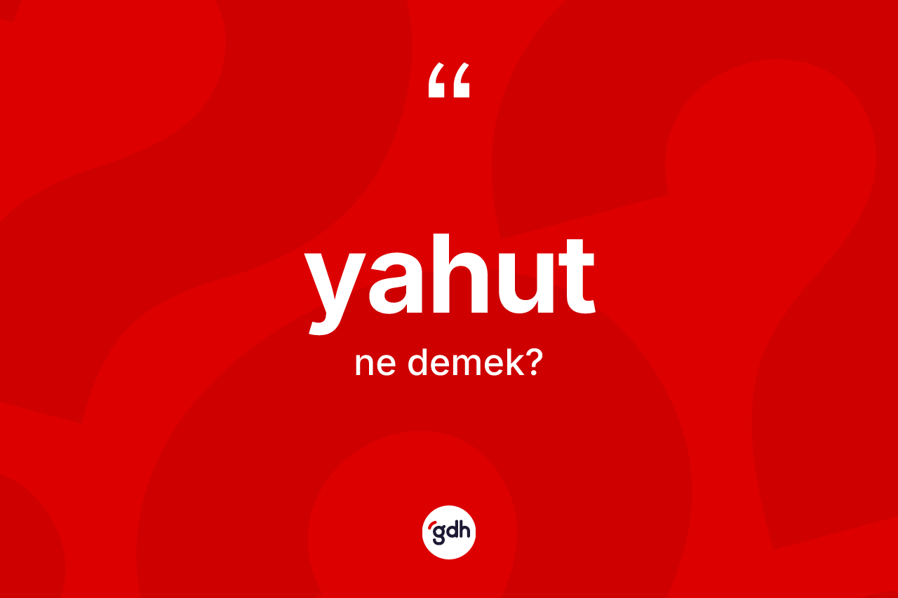 Yahut nedir? Yahutun TDK'ya göre anlamı nedir?