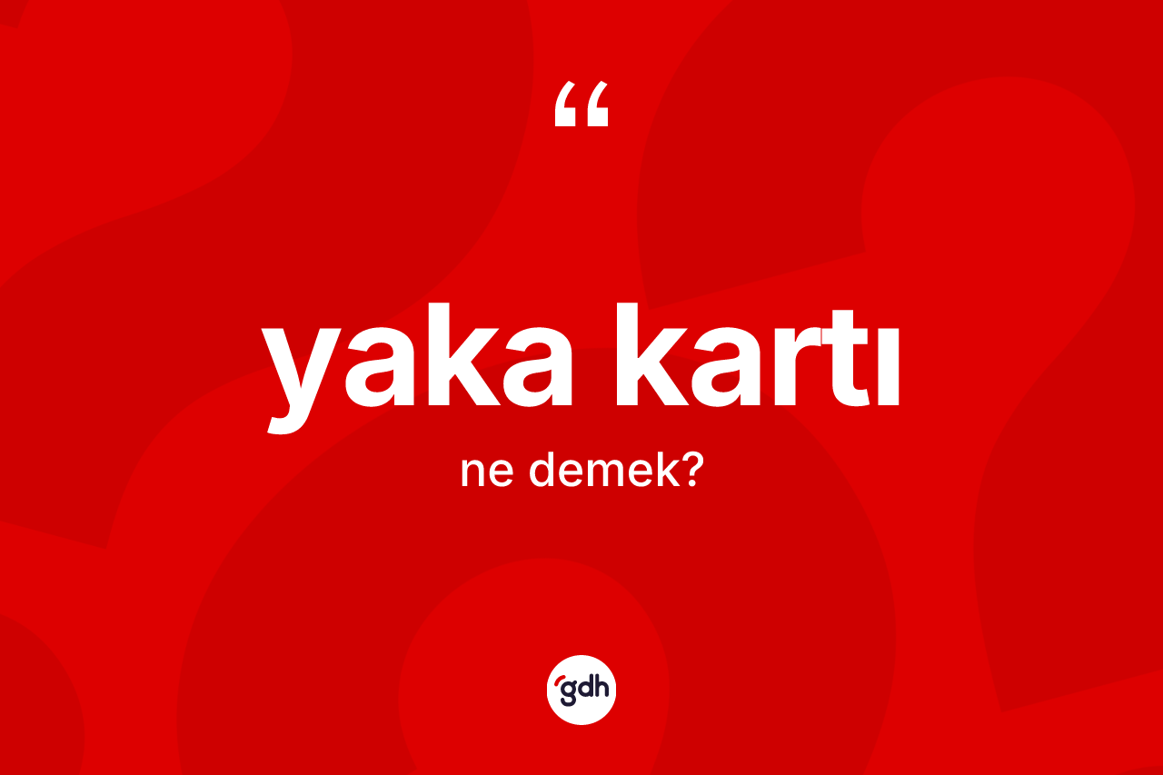 Yaka kartı kelimesinin sözlükteki tanımı nedir? Yaka kartının TDK'ya göre anlamı nedir?