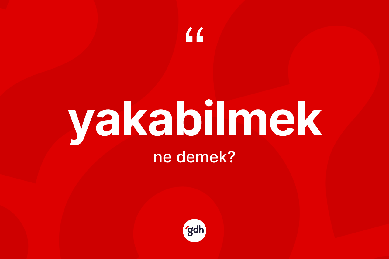 Yakabilmek kelimesi ne demek? Yakabilmek kelimesinin TDK anlamı nedir?