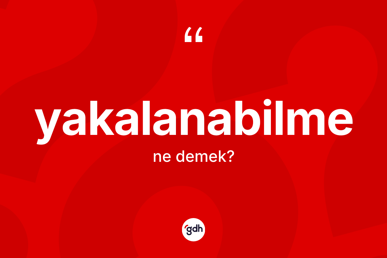Yakalanabilme kelimesinin sözlükteki tanımı nedir? Yakalanabilme kelimesinin TDK anlamı nedir?