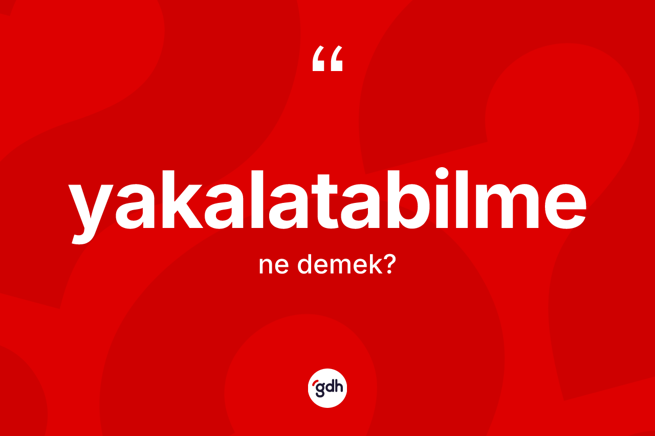 Yakalatabilme ne demek? Yakalatabilmenin TDK'ya göre anlamı nedir?