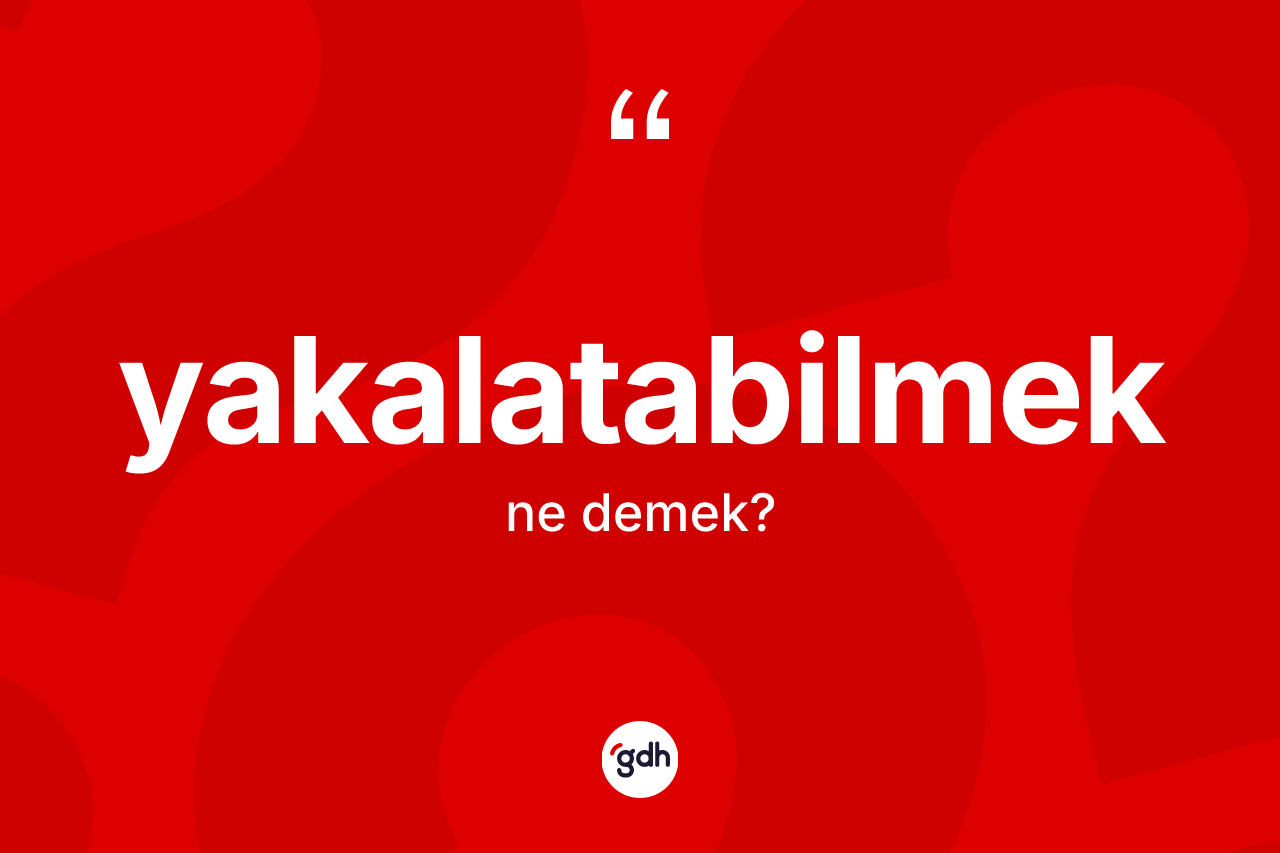 Yakalatabilmek ne anlama gelir? Yakalatabilmeğin kısaca tanımı nedir?