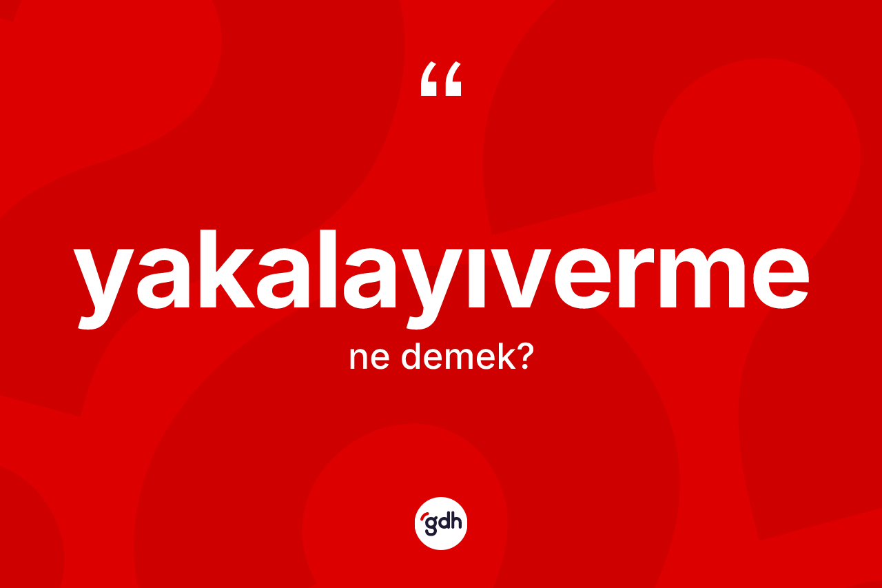 Yakalayıverme kelimesinin anlamı nedir? Yakalayıvermenin halk arasındaki kullanımı nasıldır?
