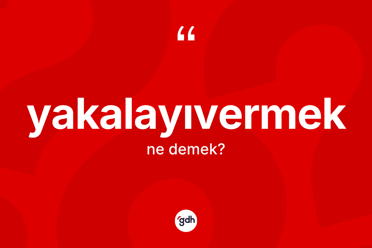 Yakalayıvermek kelimesinin anlamı nedir? Yakalayıvermeğin kısaca tanımı nedir?