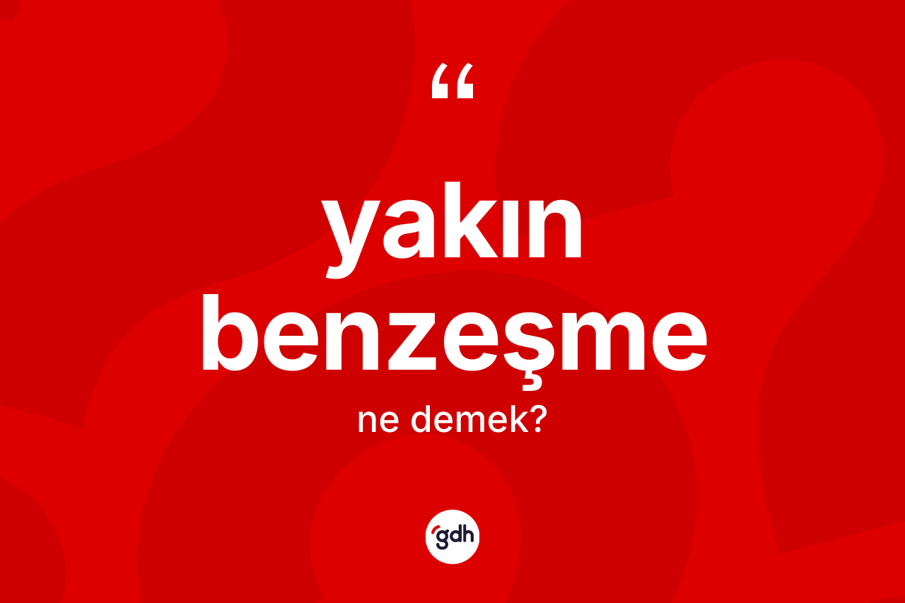 Yakın benzeşme kelimesinin sözlükteki tanımı nedir? Yakın benzeşme kelimesinin kaç farklı anlamı var?