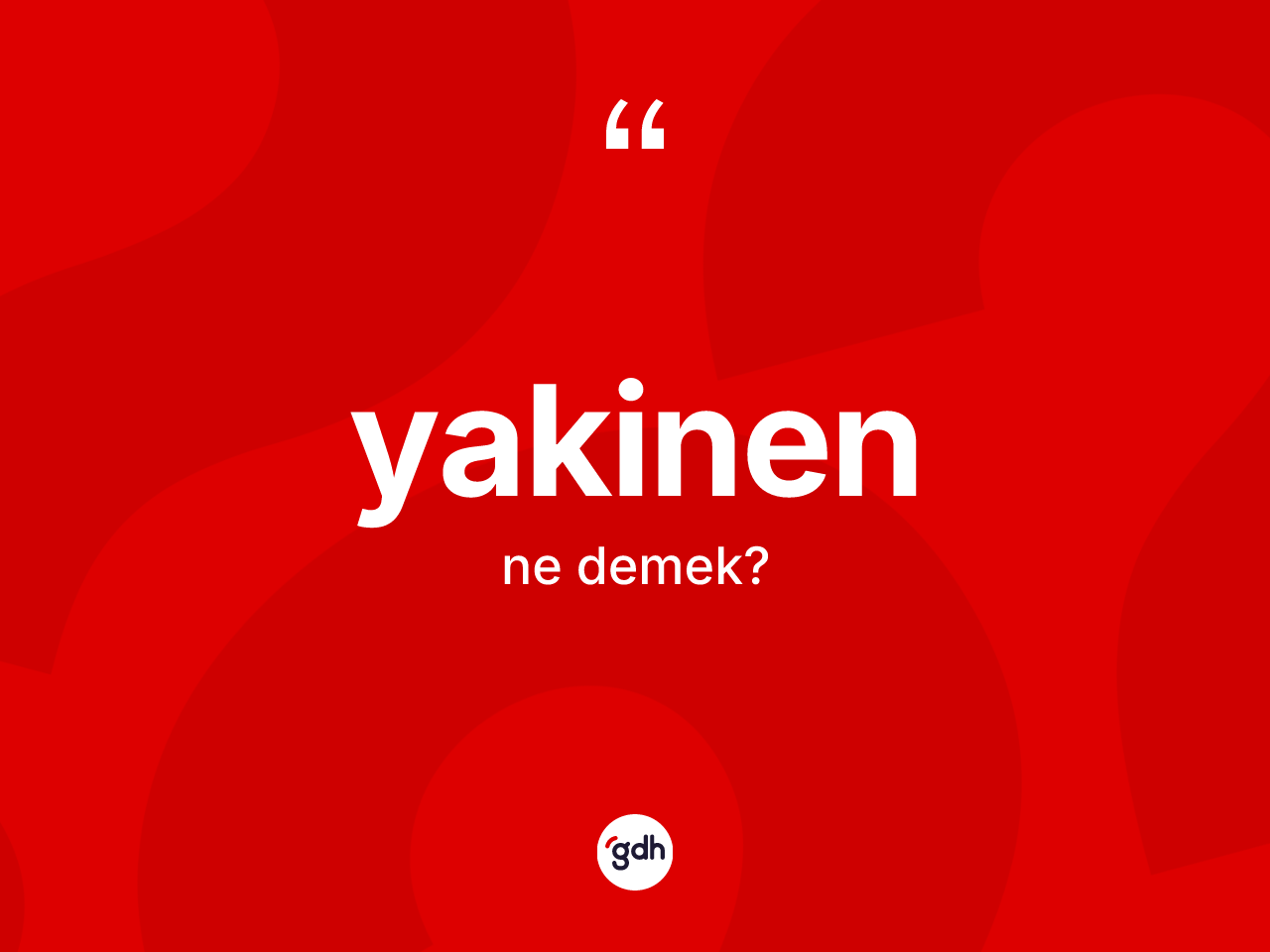 Yakinen ne demek? Yakinenin kısaca tanımı nedir?