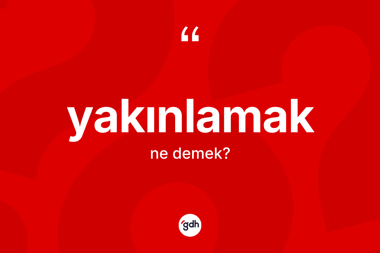 Yakınlamak kelimesinin tanımı nedir? Yakınlamağın TDK'ya göre anlamı nedir?
