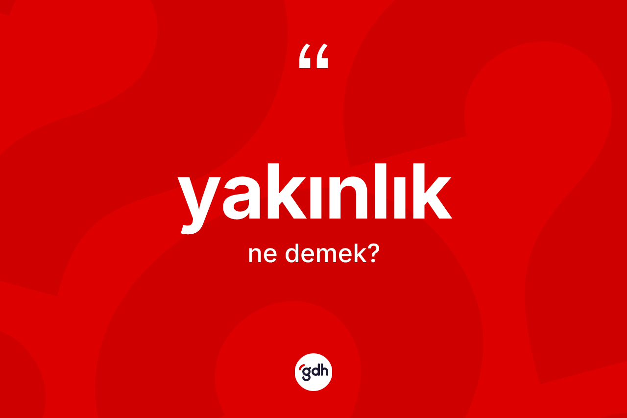 Yakınlık ne demek? Yakınlığın kısaca tanımı nedir?