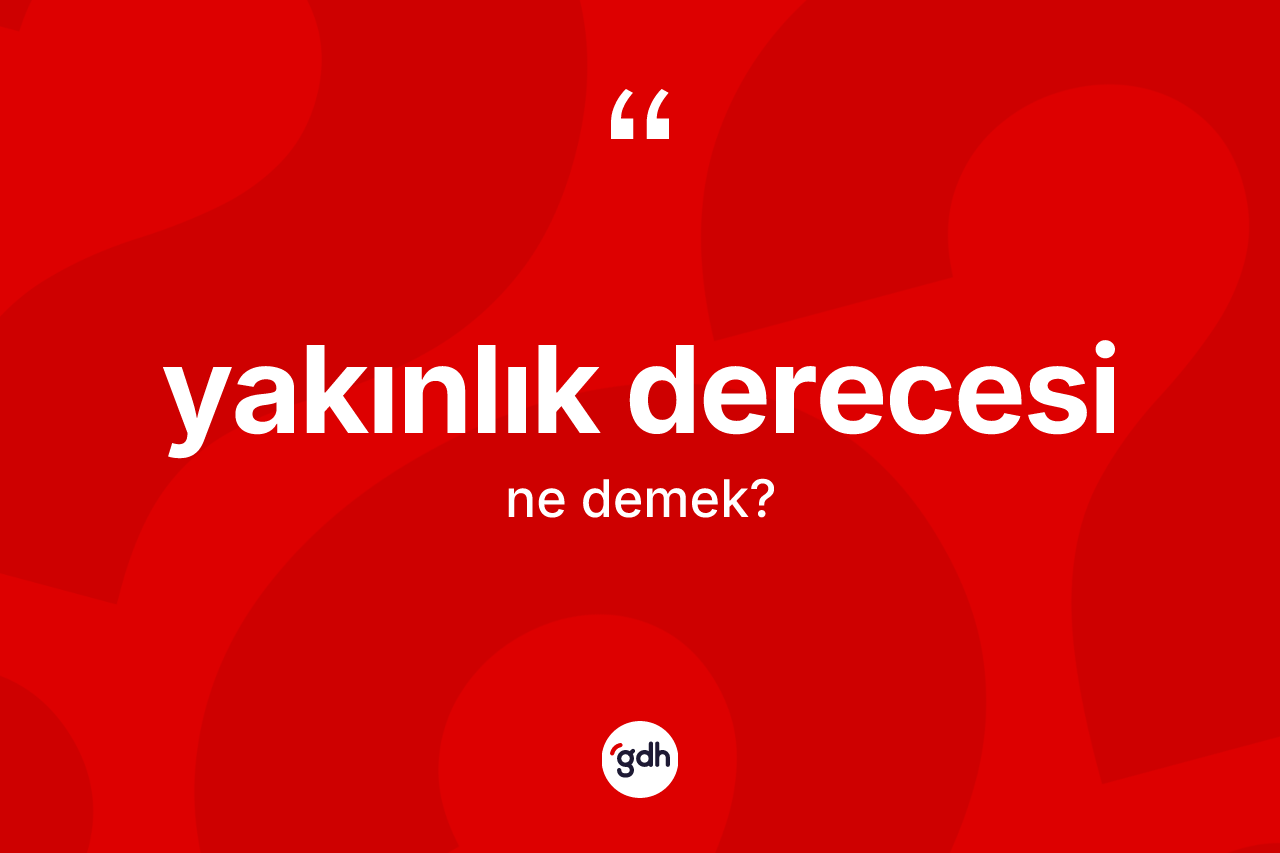Yakınlık derecesi kelimesinin sözlükteki tanımı nedir? Yakınlık derecesi kelimesinin kaç farklı anlamı var?