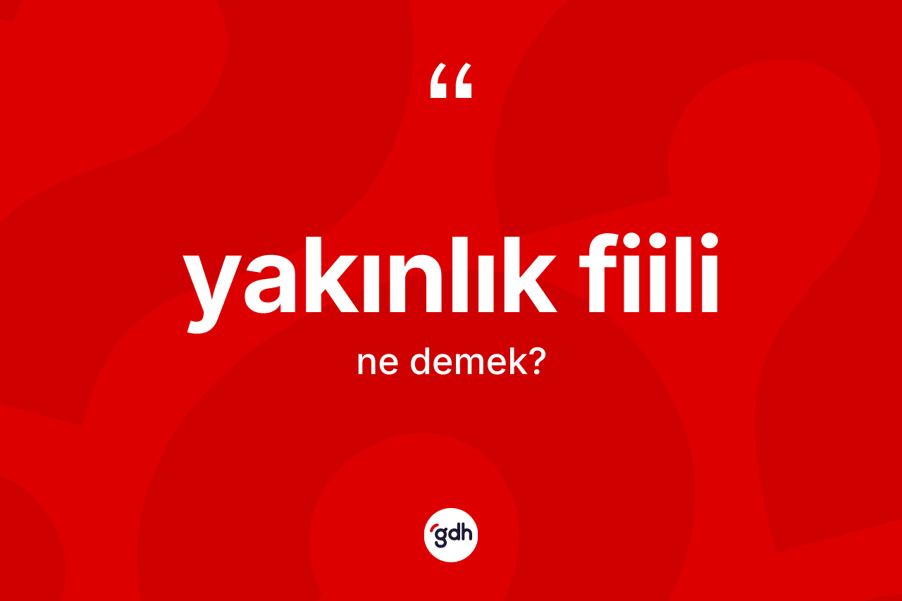 Yakınlık fiili ne anlama gelir? Yakınlık fiilinin TDK'ya göre anlamı nedir?