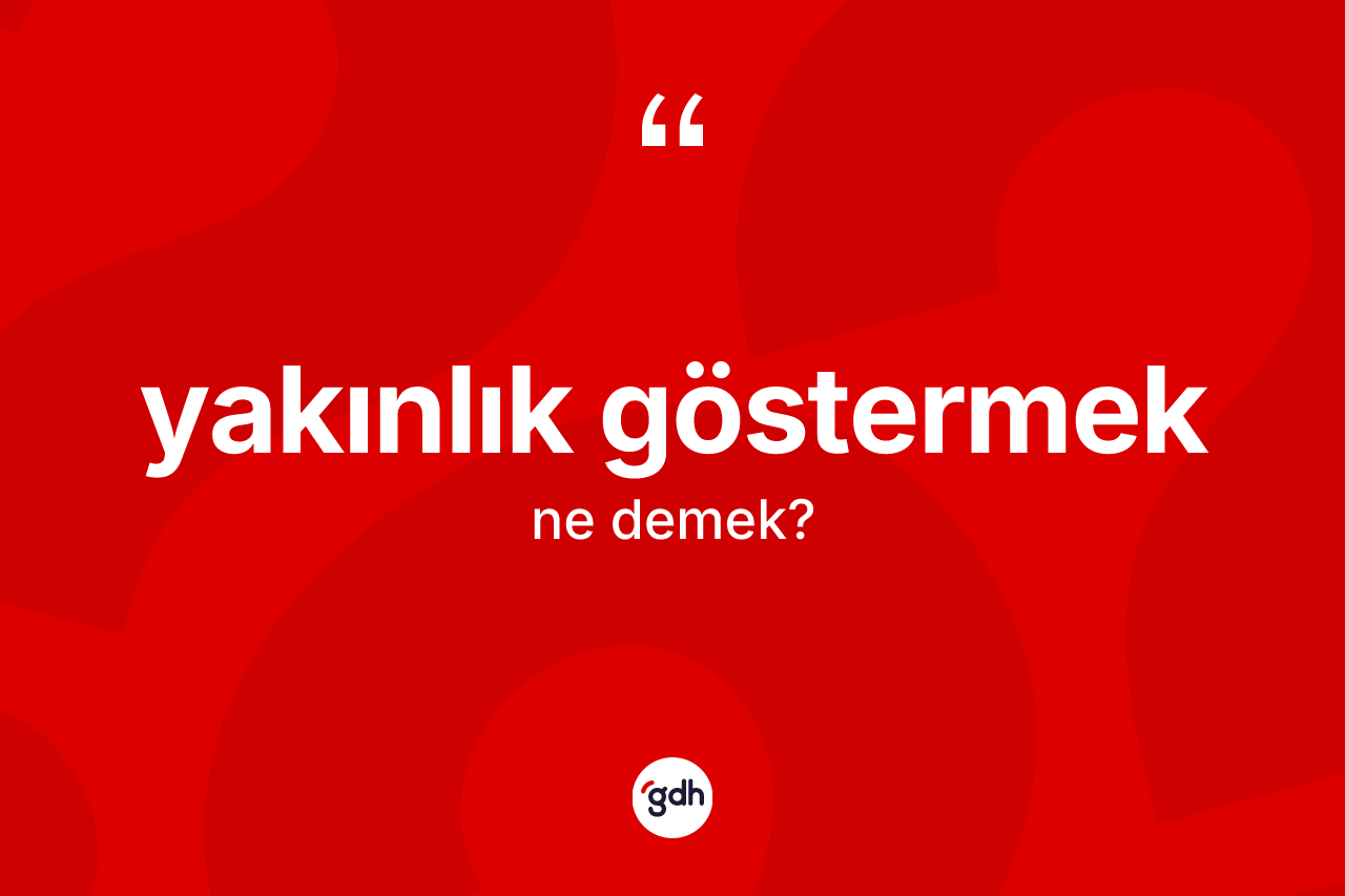 Yakınlık göstermek ifadesinin kısaca tanımı nedir? Yakınlık göstermek ifadesi nerede kullanılır?