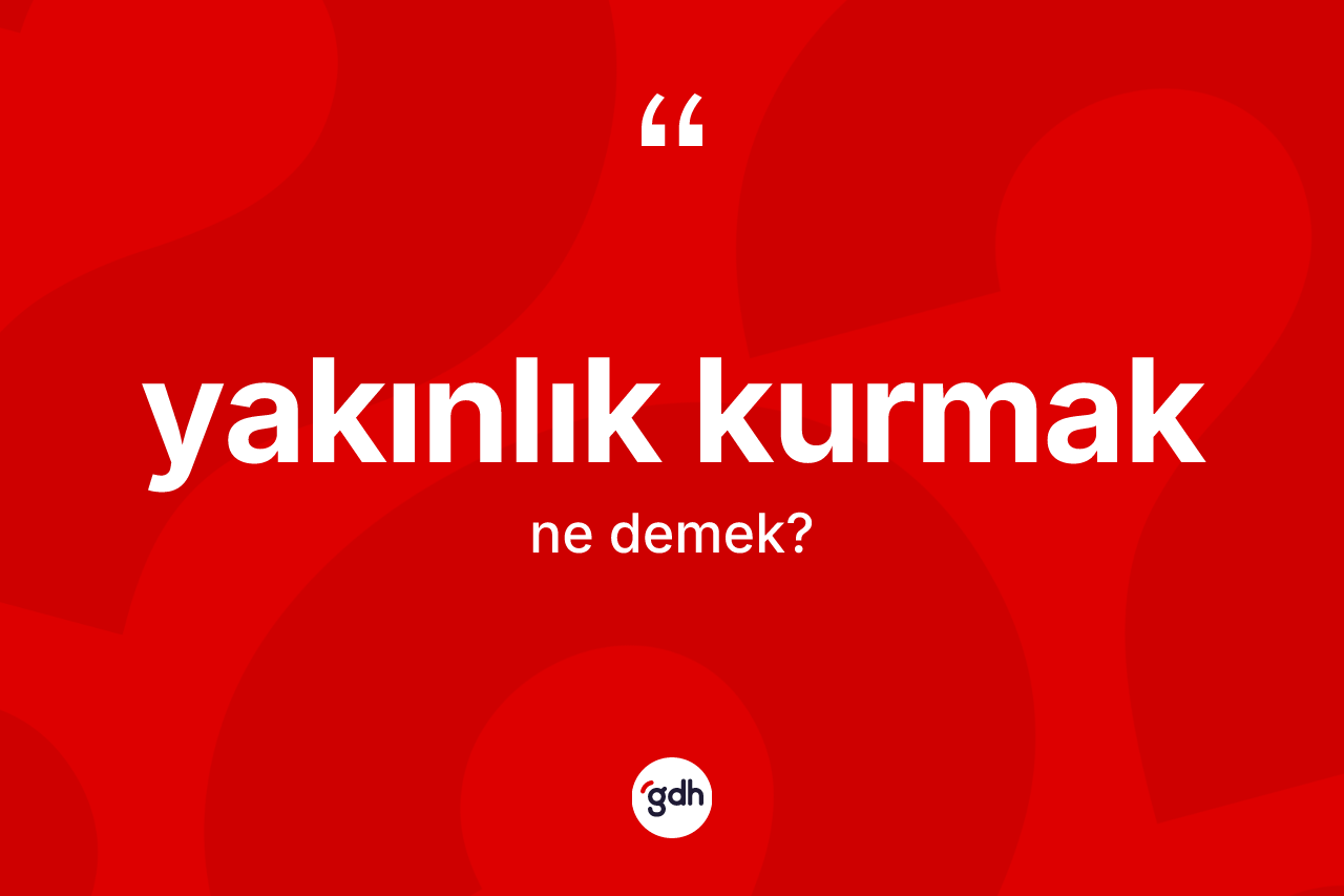 Yakınlık kurmak ne anlama gelir? Yakınlık kurmak ifadesinin özellikleri nelerdir?