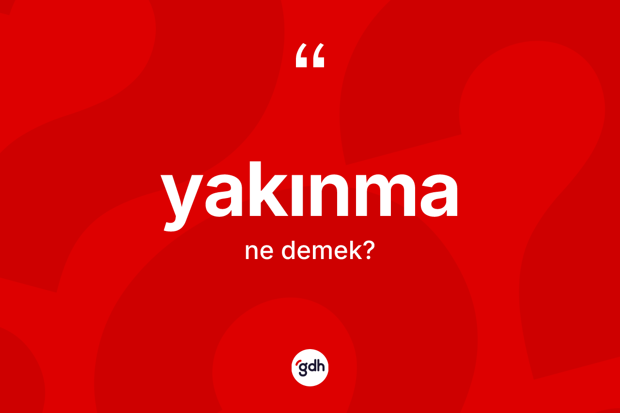 Yakınma kelimesi ne anlama gelir? Yakınmanın TDK'ya göre anlamı nedir?