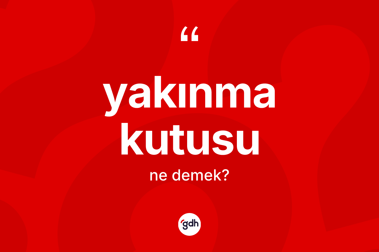 Yakınma kutusu kelimesi nedir? Yakınma kutusunun kısaca tanımı nedir?
