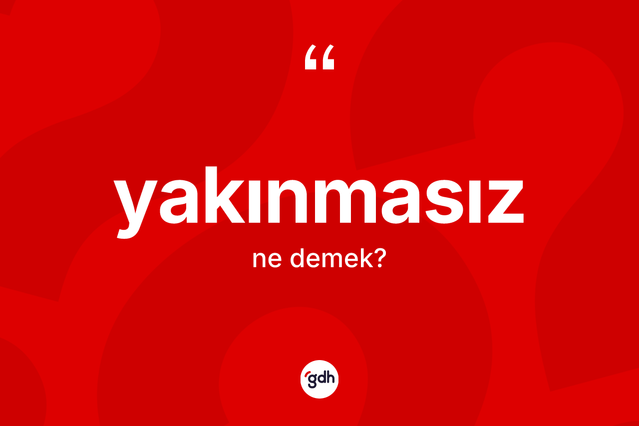 Yakınmasız kelimesinin anlamı nedir? Yakınmasızın halk arasındaki kullanımı nasıldır?