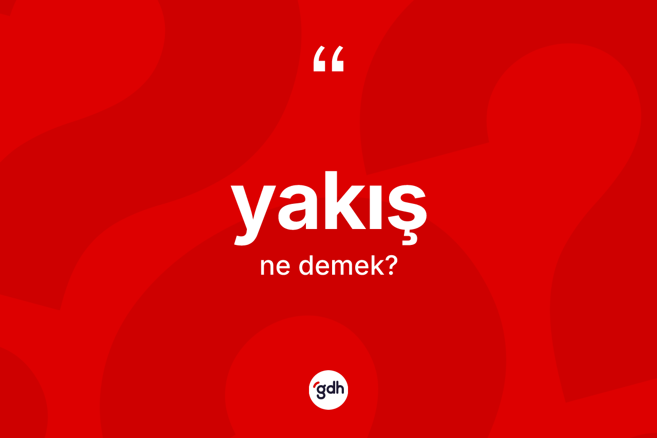 Yakış nedir? Yakışın TDK'ya göre anlamı nedir?