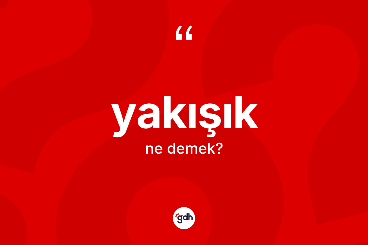Yakışık kelimesi ne anlama gelir? Yakışığın kısaca tanımı nedir?