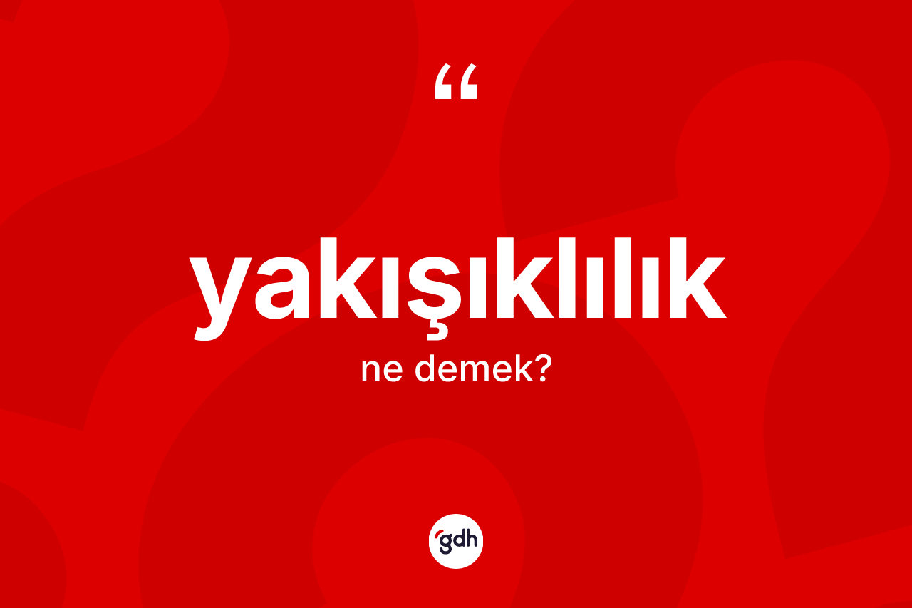 Yakışıklılık kelimesinin anlamı nedir? Yakışıklılığın TDK'ya göre anlamı nedir?