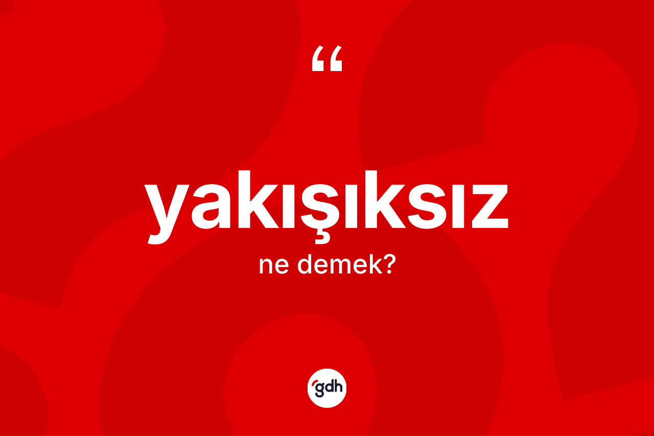 Yakışıksız kelimesi ne demek? Yakışıksız kelimesinin kaç farklı anlamı var?