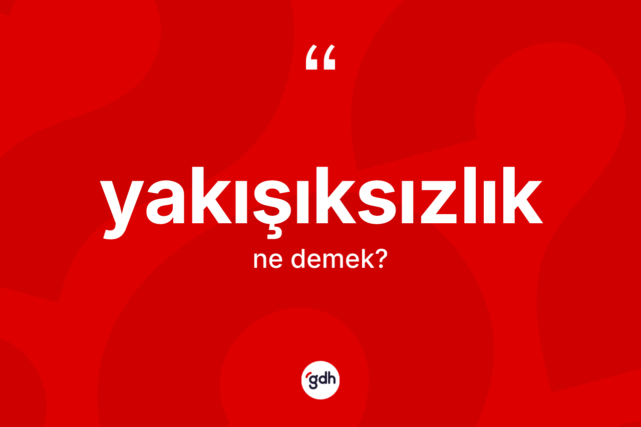 Yakışıksızlık kelimesinin tanımı nedir? Yakışıksızlığın halk arasındaki kullanımı nasıldır?