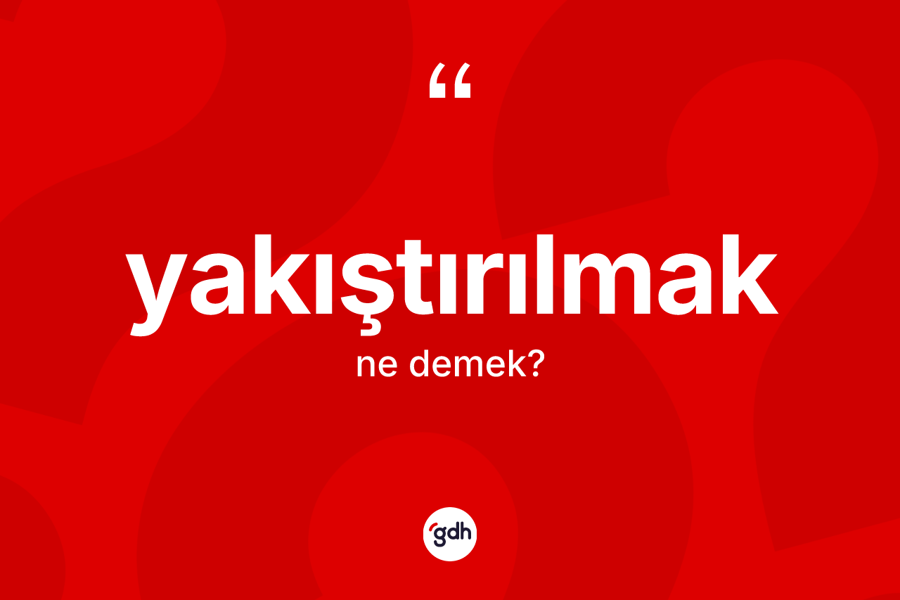 Yakıştırılmak kelimesinin tanımı nedir? Yakıştırılmak kelimesinin TDK'ya göre açıklaması nedir?