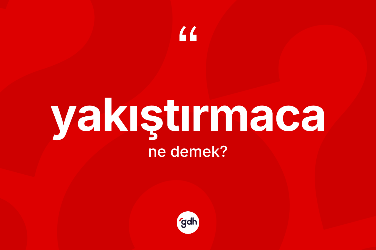 Yakıştırmaca kelimesinin sözlükteki tanımı nedir? Yakıştırmacanın kısaca tanımı nedir?