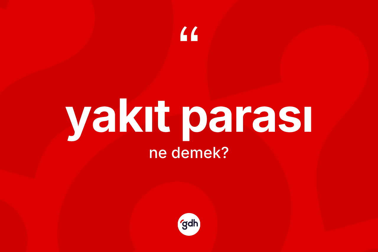 Yakıt parası kelimesinin tanımı nedir? Yakıt parasının TDK'ya göre anlamı nedir?