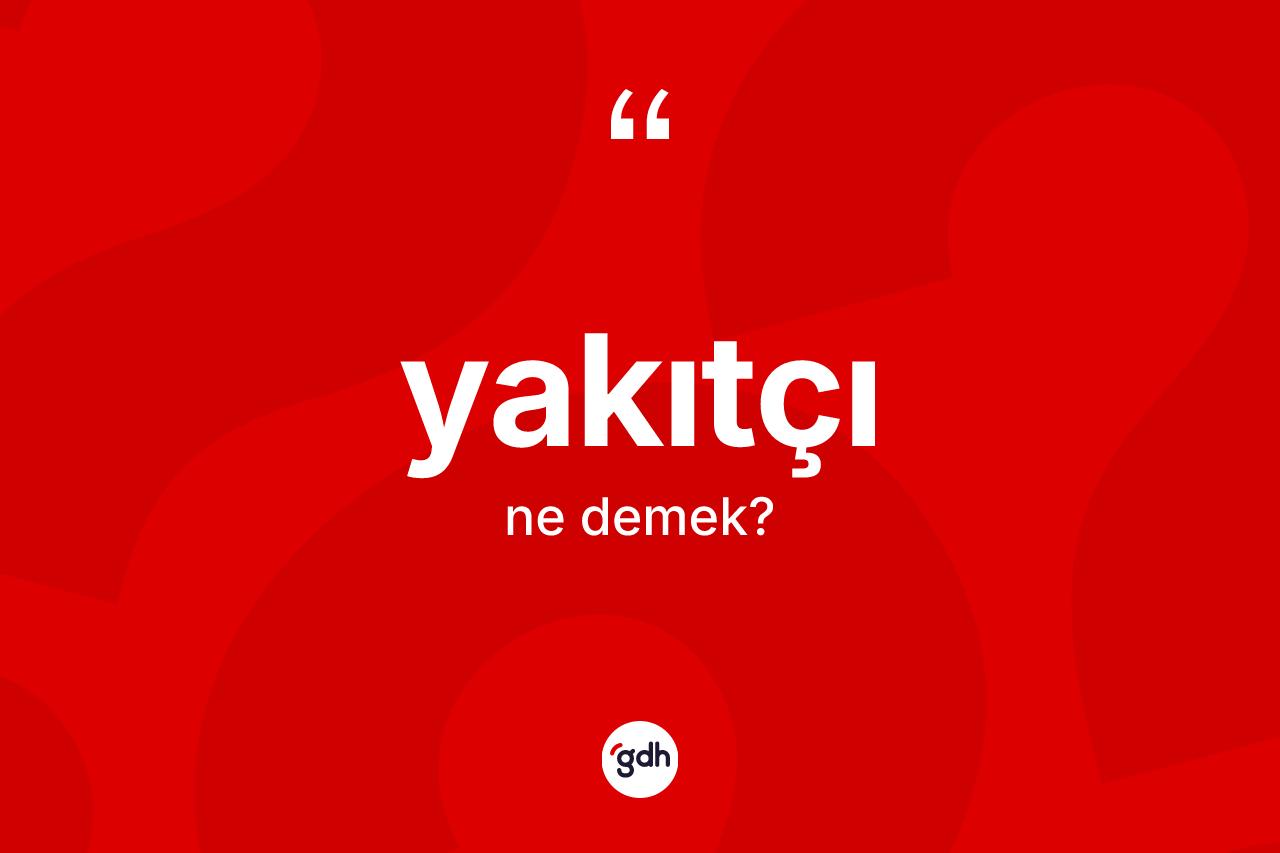 Yakıtçı kelimesi ne demek? Yakıtçının TDK'ya göre anlamı nedir?
