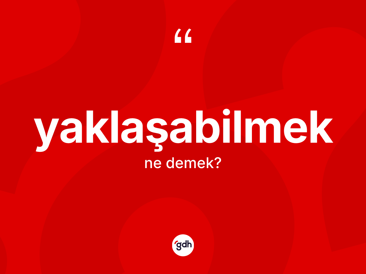 Yaklaşabilmek kelimesinin tanımı nedir? Yaklaşabilmeğin kısaca tanımı nedir?