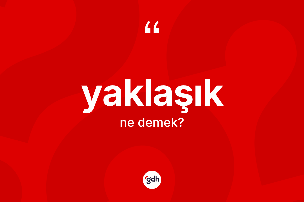 Yaklaşık kelimesinin sözlükteki tanımı nedir? Yaklaşık kelimesinin kaç farklı anlamı var?