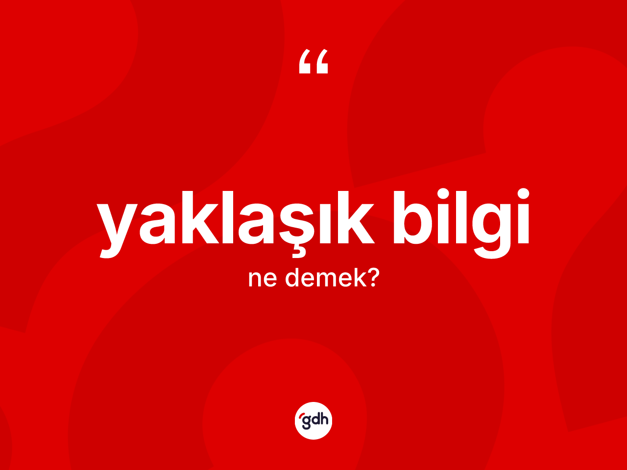 Yaklaşık bilgi kelimesi ne anlama gelir? Yaklaşık bilginin kısaca tanımı nedir?