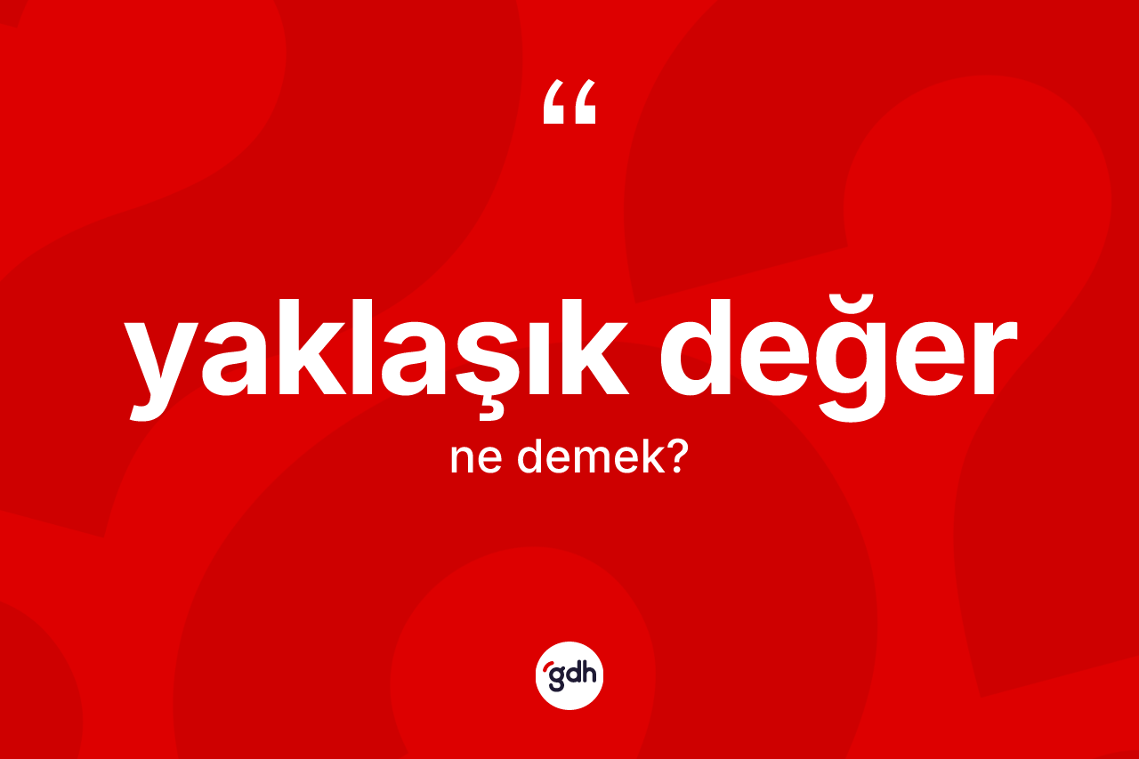 Yaklaşık değer kelimesinin anlamı nedir? Yaklaşık değerin TDK'ya göre anlamı nedir?