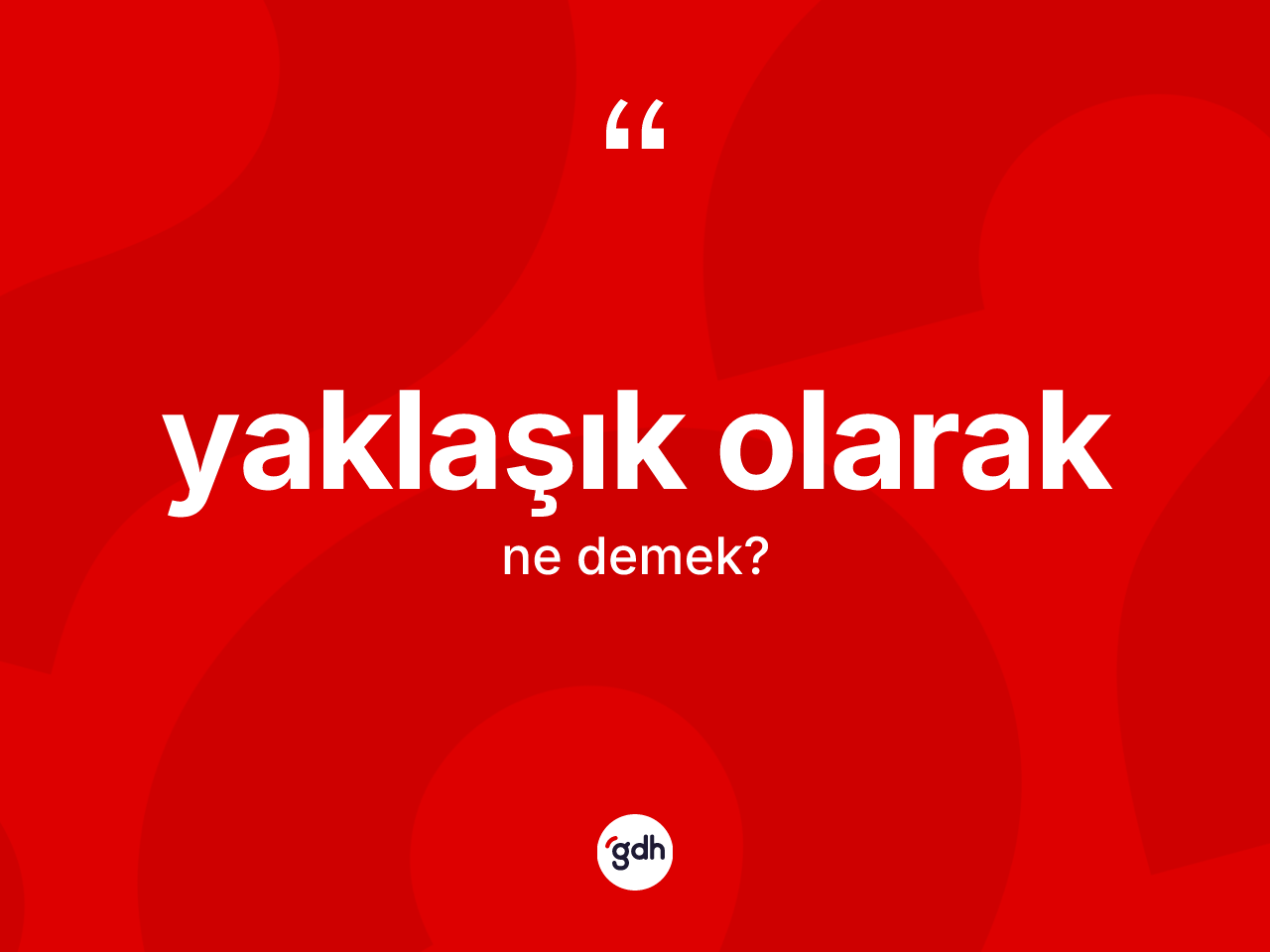 Yaklaşık olarak ifadesinin sözlükteki anlamı nedir? Yaklaşık olarak ifadesinin kaç farklı anlamı var?